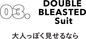 03 DOUBLE BLEASTED Suit 大人っぽく見せるなら